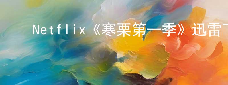 陈云路的动漫综艺大全,Netflix《寒栗第一季》迅雷下载/在线观看/百度云-犯罪/历史载-美剧天堂